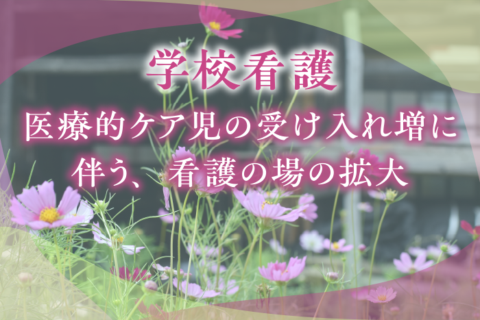 「学校看護」－医療的ケア児の受け入れ増に伴う、看護の場の拡大